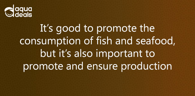 It’s good to promote the consumption of fish and seafood, but it’s also important to promote and ensure production
