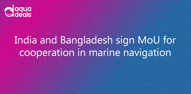 India and Bangladesh sign MoU for cooperation in marine navigation