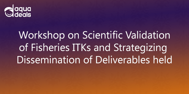 Workshop on Scientific Validation of Fisheries ITKs and Strategizing Dissemination of Deliverables held